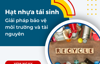 Hạt nhựa tái sinh – Giải pháp bảo vệ môi trường và tài nguyên